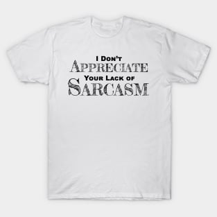 I Don't Appreciate Your Lack Of Sarcasm - Funny Satire - Humor T-Shirt